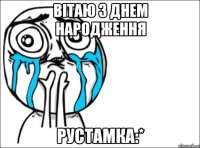 вітаю з днем народження рустамка:*