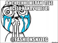 я искренне желаю тебе всего наилучшего! @fashionsnyleg