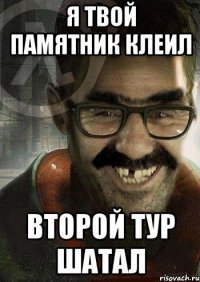 я твой памятник клеил второй тур шатал