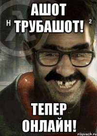 ашот трубашот! тепер онлайн!