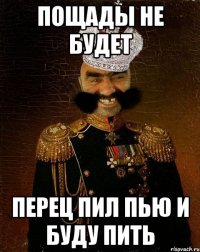 пощады не будет перец пил пью и буду пить