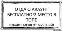 Отдаю акаунт БЕСПЛАТНО!2 место в топе Избавте меня от мучений!