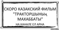 скоро казакский фильм "тракторшының махаббаты" на канале ел арна