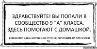 Здравствуйте! Вы попали в сообщество 9 "А" класса. Здесь помогают с домашкой. Внимание!!! Здесь запрещенно ругатся, переходить на личности и тд...