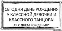 Сегодня День Рождения у классной девочки и классного танцора! Ая С Днем Рождения*