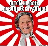 летом,на всех лавочках страны!!! 