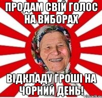 продам свій голос на виборах відкладу гроші на чорний день!