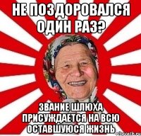 не поздоровался один раз? звание шлюха присуждается на всю оставшуюся жизнь