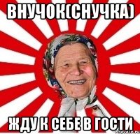 внучок(снучка) жду к себе в гости