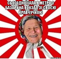 сьогодні їхала в метро з базару на вокзал зі своєю кравчучкою 