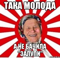 така молода а не бачила "залупи"