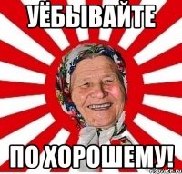 уёбывайте по хорошему!