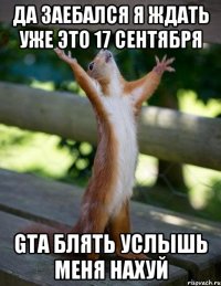 да заебался я ждать уже это 17 сентября gta блять услышь меня нахуй