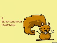 Я БЕЛКА-ХУЕЛКА,Я ТАЩУ МИД