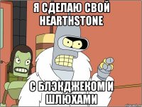 я сделаю свой hearthstone с блэкджеком и шлюхами