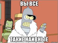 вы все такие наивные