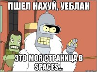 пшел нахуй, уеблан это моя страница в spaces...