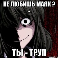 не любишь маяк ? - ты - труп