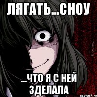 лягать...сноу ...что я с ней зделала