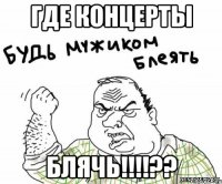 где концерты блячь!!!??