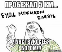 пробежал 5 км... чувствую себя богом!!!