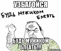 узбагойся будь мужиком блеать!!!