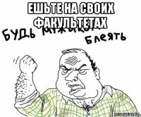 ешьте на своих факультетах 