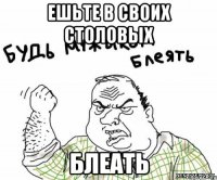 ешьте в своих столовых блеать