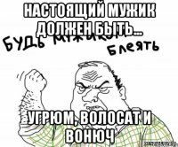 настоящий мужик должен быть... угрюм, волосат и вонюч