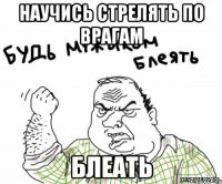 научись стрелять по врагам блеать