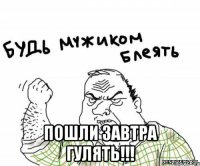  пошли завтра гулять!!!