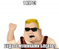 1 курс! будьте мужиками блеать!