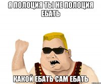 я полоция ты не полоция ебать какой ебать сам ебать