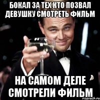 бокал за тех кто позвал девушку смотреть фильм на самом деле смотрели фильм