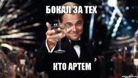 БОКАЛ ЗА ТЕХ КТО АРТЕМ