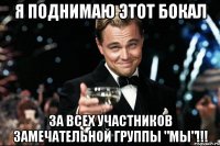 я поднимаю этот бокал за всех участников замечательной группы "мы"!!!