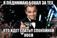 я поднимаю бокал за тех, кто идет спать!! спокойной носи