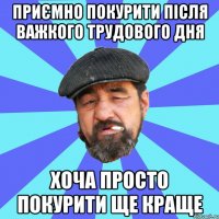 приємно покурити після важкого трудового дня хоча просто покурити ще краще