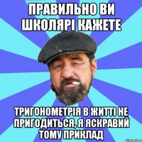 правильно ви школярі кажете тригонометрія в житті не пригодиться, я яскравий тому приклад