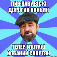 пив каву віскі дорогий коньяк тепер глотаю йобаний спиртяк