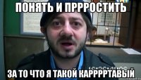 понять и пррростить за то что я такой карррртавый