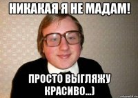 никакая я не мадам! просто выгляжу красиво...)