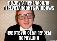 подруга пригласила переустановить windows чувствую себя героем порнушки