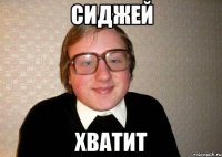 сиджей хватит