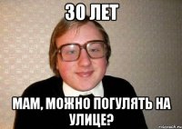 30 лет мам, можно погулять на улице?