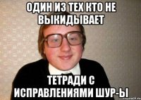 один из тех кто не выкидывает тетради с исправлениями шур-ы