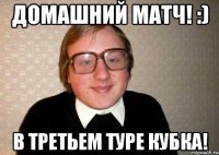 домашний матч! :) в третьем туре кубка!