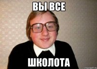 вы все школота