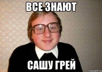 все знают сашу грей