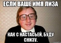 если ваше имя лиза как с настасьей, буду снизу.